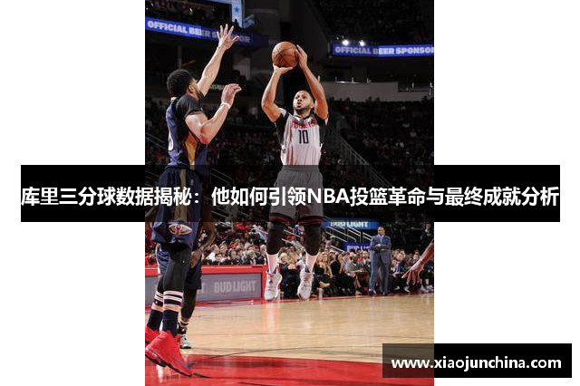 库里三分球数据揭秘：他如何引领NBA投篮革命与最终成就分析